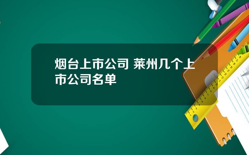 烟台上市公司 莱州几个上市公司名单